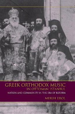 Merih Erol - Greek Orthodox Music in Ottoman Istanbul: Nation and Community in the Era of Reform - 9780253018335 - V9780253018335
