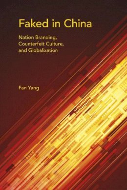 Fan Yang - Faked in China: Nation Branding, Counterfeit Culture, and Globalization - 9780253018465 - V9780253018465