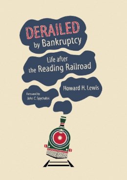 Howard H. Lewis - Derailed by Bankruptcy: Life after the Reading Railroad - 9780253018663 - V9780253018663