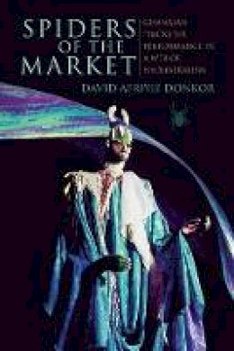 David Afriyie Donkor - Spiders of the Market: Ghanaian Trickster Performance in a Web of Neoliberalism - 9780253021458 - V9780253021458