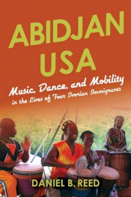 Daniel B. Reed - Abidjan USA: Music, Dance, and Mobility in the Lives of Four Ivorian Immigrants - 9780253022219 - V9780253022219