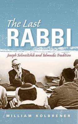 William Kolbrener - The Last Rabbi: Joseph Soloveitchik and Talmudic Tradition - 9780253022240 - V9780253022240