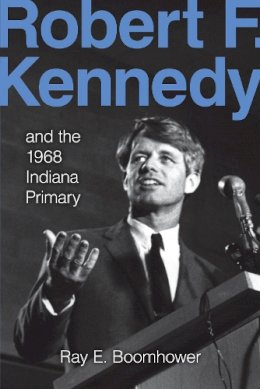 Ray E. Boomhower - Robert F. Kennedy and the 1968 Indiana Primary - 9780253023780 - V9780253023780