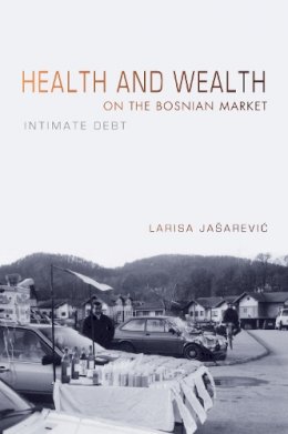 Larisa Jasarevic - Health and Wealth on the Bosnian Market: Intimate Debt - 9780253023827 - V9780253023827