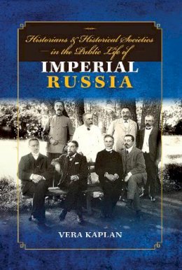 Vera Kaplan - Historians and Historical Societies in the Public Life of Imperial Russia - 9780253023988 - V9780253023988