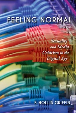 F. Hollis Griffin - Feeling Normal: Sexuality and Media Criticism in the Digital Age - 9780253024473 - V9780253024473