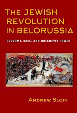 Andrew Sloin - The Jewish Revolution in Belorussia: Economy, Race, and Bolshevik Power - 9780253024664 - V9780253024664