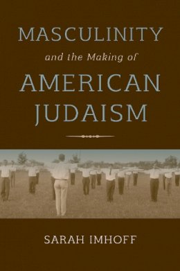 Sarah Imhoff - Masculinity and the Making of American Judaism - 9780253026217 - V9780253026217