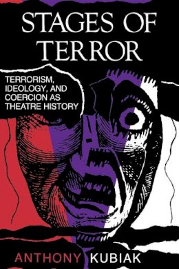 Anthony Kubiak - Stages of Terror: Terrorism, Ideology, and Coercion as Theatre History - 9780253206633 - V9780253206633