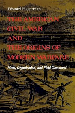 Edward Hagerman - The American Civil War and the Origins of Modern Warfare: Ideas, Organization, and Field Command - 9780253207159 - V9780253207159