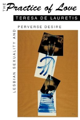 Teresa De Lauretis - The Practice of Love: Lesbian Sexuality and Perverse Desire - 9780253208781 - V9780253208781