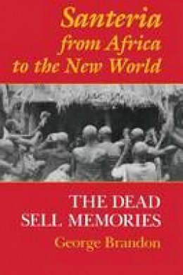 George Brandon - Santeria from Africa to the New World: The Dead Sell Memories - 9780253211149 - V9780253211149