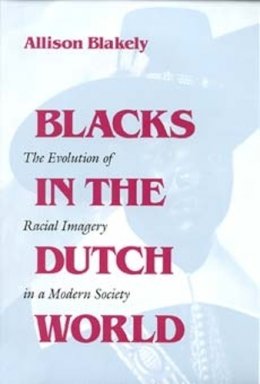 Allison Blakely - Blacks in the Dutch World: The Evolution of Racial Imagery in a Modern Society - 9780253214331 - V9780253214331