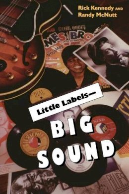 Rick Kennedy - Little Labels - Big Sound: Small Record Companies and the Rise of American Music - 9780253214348 - V9780253214348
