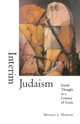 Michael L. Morgan - Interim Judaism: Jewish Thought in a Century of Crisis - 9780253214416 - V9780253214416