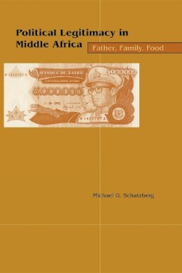 Michael G. Schatzberg - Political Legitimacy in Middle Africa: Father, Family, Food - 9780253214829 - V9780253214829