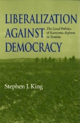 Stephen J. King - Liberalization against Democracy: The Local Politics of Economic Reform in Tunisia - 9780253215833 - V9780253215833
