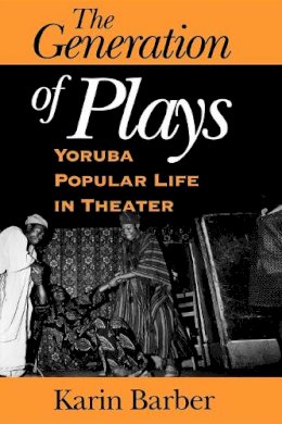 Karin Barber - The Generation of Plays: Yoruba Popular Life in Theater - 9780253216175 - V9780253216175