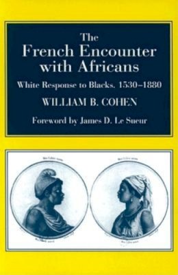 William B. Cohen - The French Encounter with Africans: White Response to Blacks, 1530-1880. Foreword by James D. Le Sueur - 9780253216502 - V9780253216502