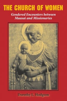 Dorothy L. Hodgson - The Church of Women: Gendered Encounters between Maasai and Missionaries - 9780253217622 - V9780253217622