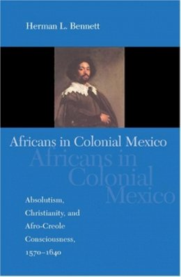 Herman L. Bennett - Africans in Colonial Mexico: Absolutism, Christianity, and Afro-Creole Consciousness, 1570-1640 - 9780253217752 - V9780253217752