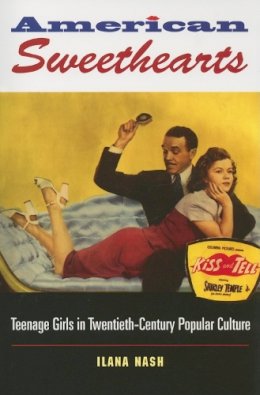 Ilana Nash - American Sweethearts: Teenage Girls in Twentieth-Century Popular Culture - 9780253218025 - V9780253218025