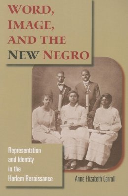 Anne Elizabeth Carroll - Word, Image, and the New Negro: Representation and Identity in the Harlem Renaissance - 9780253219190 - V9780253219190