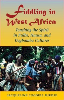Jacqueline Cogdell Djedje - Fiddling in West Africa: Touching the Spirit in Fulbe, Hausa, and Dagbamba Cultures - 9780253219299 - V9780253219299