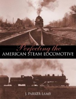J. Parker Lamb - Perfecting the American Steam Locomotive - 9780253342195 - V9780253342195