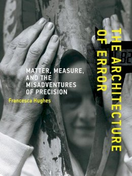 Francesca Hughes - The Architecture of Error: Matter, Measure, and the Misadventures of Precision - 9780262526364 - V9780262526364