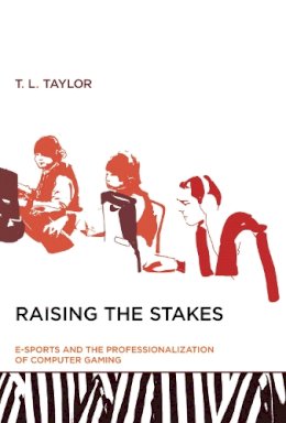T. L. Taylor - Raising the Stakes: E-Sports and the Professionalization of Computer Gaming - 9780262527583 - V9780262527583