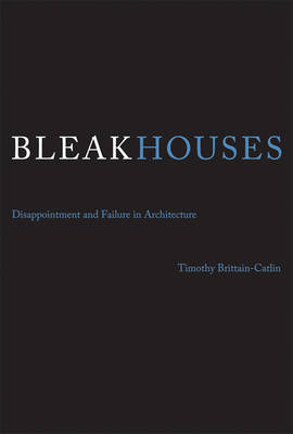 Timothy J. Brittain-Catlin - Bleak Houses: Disappointment and Failure in Architecture - 9780262528856 - V9780262528856
