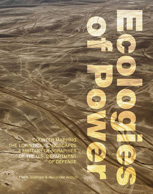 Pierre Belanger - Ecologies of Power: Countermapping the Logistical Landscapes and Military Geographies of the U.S. Department of Defense - 9780262529396 - V9780262529396