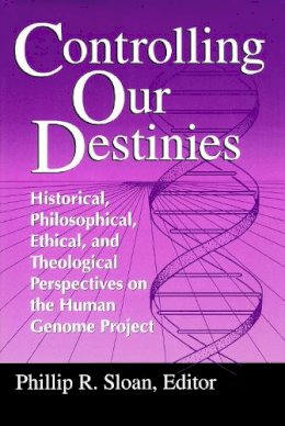 Phillip R. Sloan (Ed.) - Controlling Our Destinies: Human Genome Projectyreilly Center for Science Vol V (Studies in Science and the Humanities from the Reilly Center) - 9780268008208 - V9780268008208