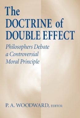 P. A. Woodward (Ed.) - The Doctrine Of Double Effect: Philosophers Debate a Controversial Moral Principle - 9780268008970 - V9780268008970