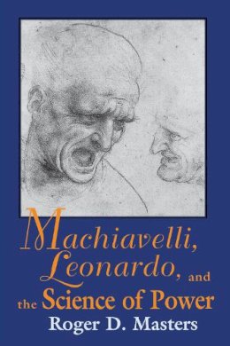 Roger D. Masters - Machiavelli, Leonardo, and the Science of Power - 9780268014339 - V9780268014339 Roger D. Masters - Machiavelli, Leonardo, and the Science of Power - 9780268014339 - V9780268014339