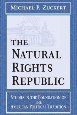Michael P. Zuckert - The Natural Rights Republic: Studies in the Foundation of the American Political Tradition (FRANK COVEY LOYOLA L) - 9780268014872 - V9780268014872