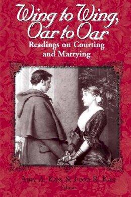 Amy A. Kass (Ed.) - Wing to Wing, Oar to Oar: Readings on Courting and Marrying (Ethics of Everyday Life) - 9780268019600 - V9780268019600
