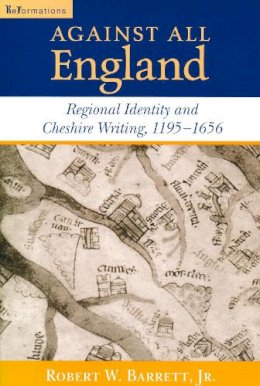 Jr. Robert W. Barrett - Against All England: Regional Identity and Cheshire Writing, 1195-1656 (ND ReFormations: Medieval & Early Modern) - 9780268022099 - V9780268022099