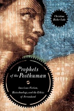 Christina Bieber Lake - Prophets of the Posthuman: American Fiction, Biotechnology, and the Ethics of Personhood - 9780268022365 - V9780268022365