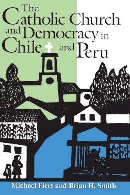 Michael Fleet - The Catholic Church and Democracy in Chile and Peru (ND Kellogg Inst Int'l Studies) - 9780268022525 - V9780268022525
