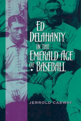 Jerrold Casway - Ed Delahanty in the Emerald Age of Baseball - 9780268022914 - V9780268022914