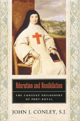 John J. Conley - Adoration and Annihilation: The Convent Philosphy of Port-Royal - 9780268022969 - V9780268022969