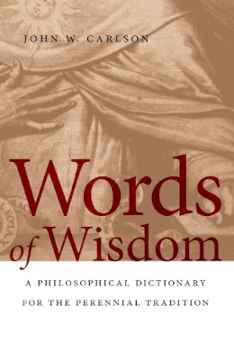 John W. Carlson - Words of Wisdom: A Philosophical Dictionary for the Perennial Tradition - 9780268023706 - V9780268023706