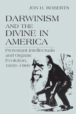Jon H. Roberts - Darwinism and the Divine In America: Protestant Intellectuals and Organic Evolution, 1859-1900 (ERASMUS INSTITUTE BO) - 9780268025526 - V9780268025526