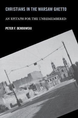 Peter F. Dembowski - Christians in the Warsaw Ghetto: An Epitaph for the Unremembered - 9780268025724 - V9780268025724