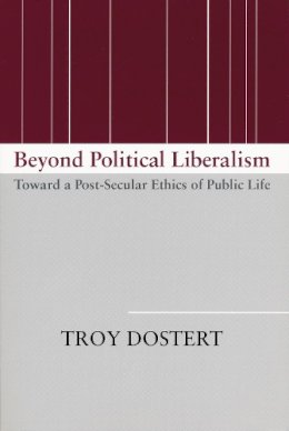 Troy Dostert - Beyond Political Liberalism: Toward a Post-Secular Ethics of Public Life - 9780268026004 - V9780268026004