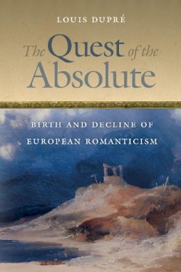 Louis Dupré - The Quest of the Absolute: Birth and Decline of European Romanticism - 9780268026165 - V9780268026165