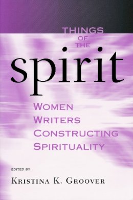 Kristina K. Groover - Things of the Spirit: Women Writers Constructing Spirituality - 9780268029616 - V9780268029616