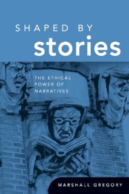 Marshall Gregory - Shaped by Stories: The Ethical Power of Narratives - 9780268029746 - V9780268029746